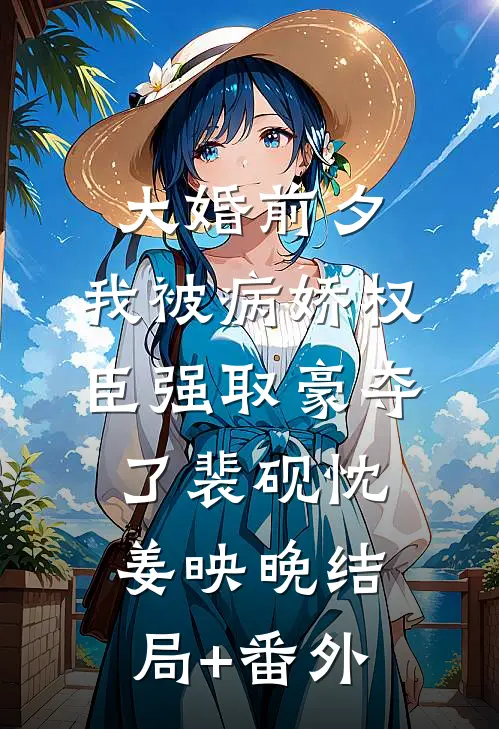 大婚前夕，我被病娇权臣强取豪夺了裴砚忱姜映晚结局+番外
