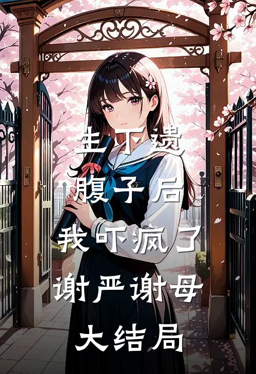 生下遗腹子后，我吓疯了谢严谢母大结局