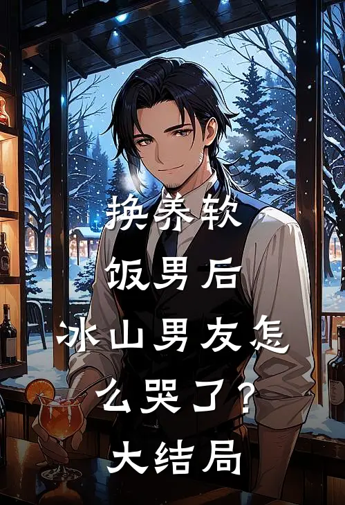 换养软饭男后，冰山男友怎么哭了？大结局