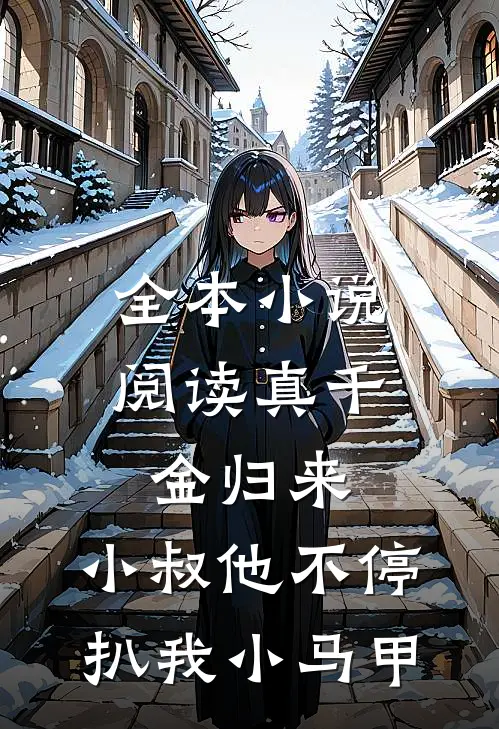 全本小说阅读真千金归来，小叔他不停扒我小马甲