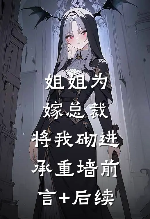 姐姐为嫁总裁，将我砌进承重墙前言+后续