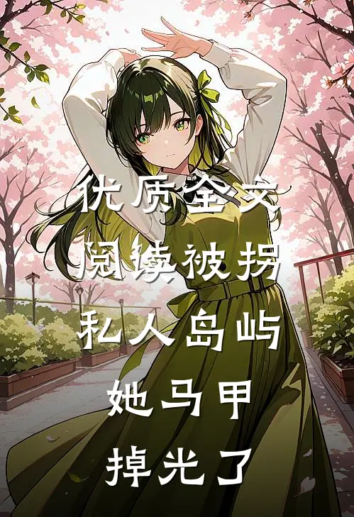 优质全文阅读被拐私人岛屿，她马甲掉光了