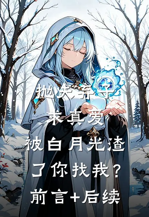 抛夫弃子求真爱，被白月光渣了你找我？前言+后续