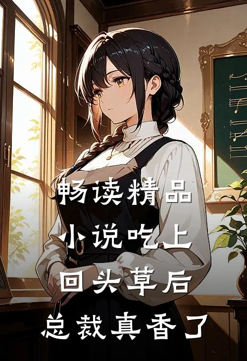 畅读精品小说吃上回头草后，总裁真香了