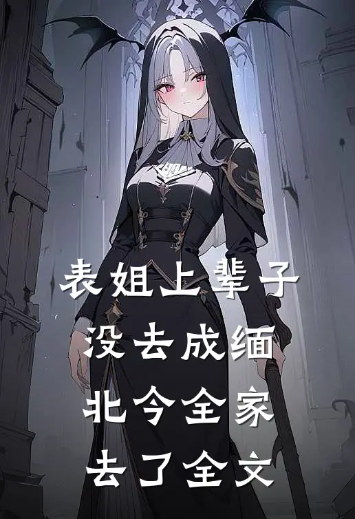 表姐上辈子没去成缅北今全家去了全文