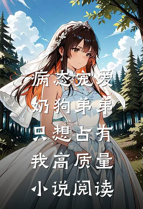 病态宠爱：奶狗弟弟只想占有我高质量小说阅读