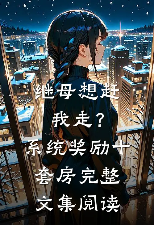 继母想赶我走？系统奖励十套房完整文集阅读