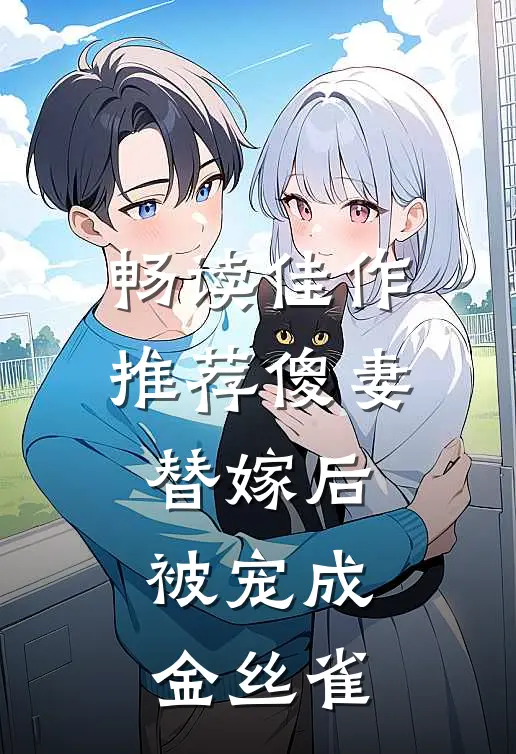 畅读佳作推荐傻妻替嫁后，被宠成金丝雀