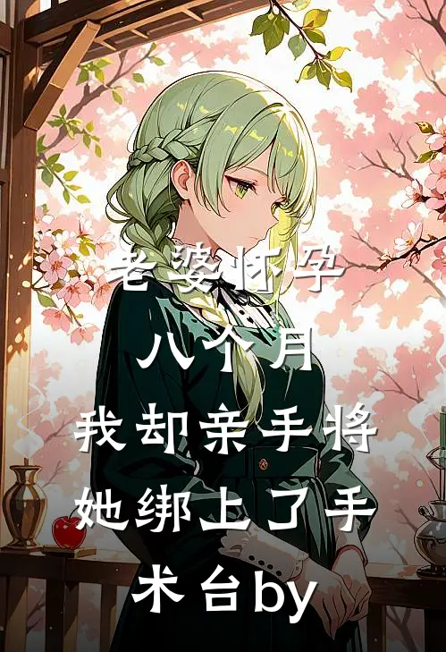 老婆怀孕八个月，我却亲手将她绑上了手术台by