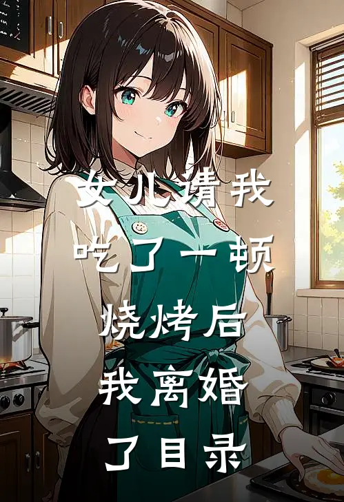 女儿请我吃了一顿烧烤后，我离婚了目录