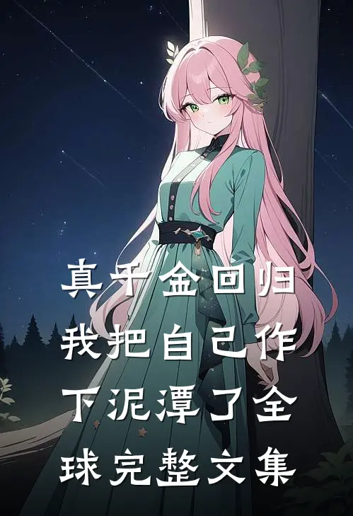 真千金回归，我把自己作下泥潭了全球完整文集