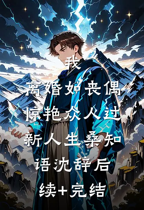 我，离婚如丧偶，惊艳众人过新人生桑知语沈辞后续+完结