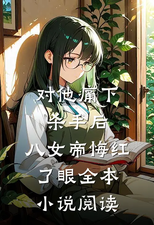 对他痛下杀手后，八女帝悔红了眼全本小说阅读