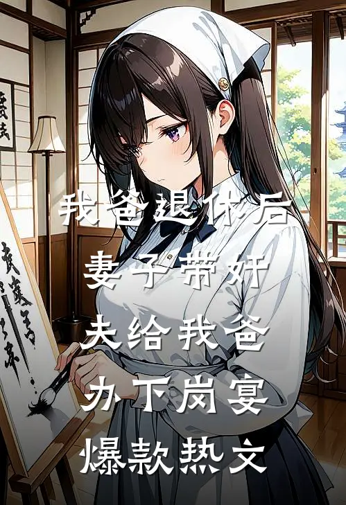 我爸退休后，妻子带奸夫给我爸办下岗宴爆款热文