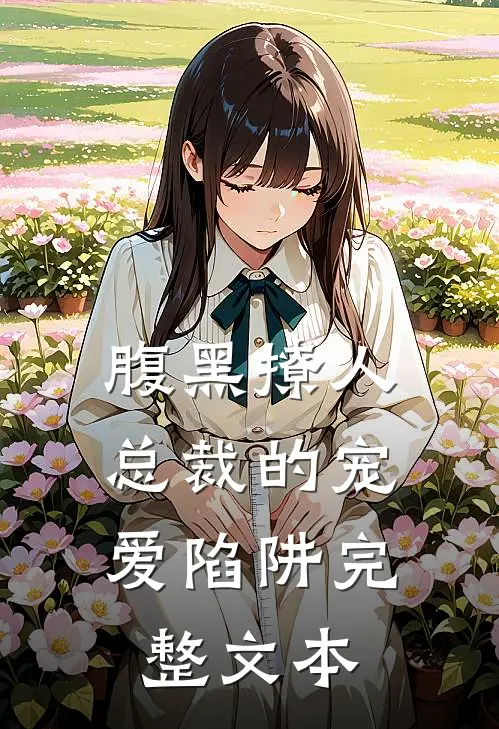 腹黑撩人：总裁的宠爱陷阱完整文本