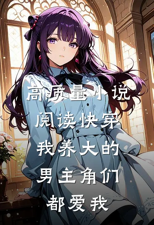 高质量小说阅读快穿：我养大的男主角们都爱我