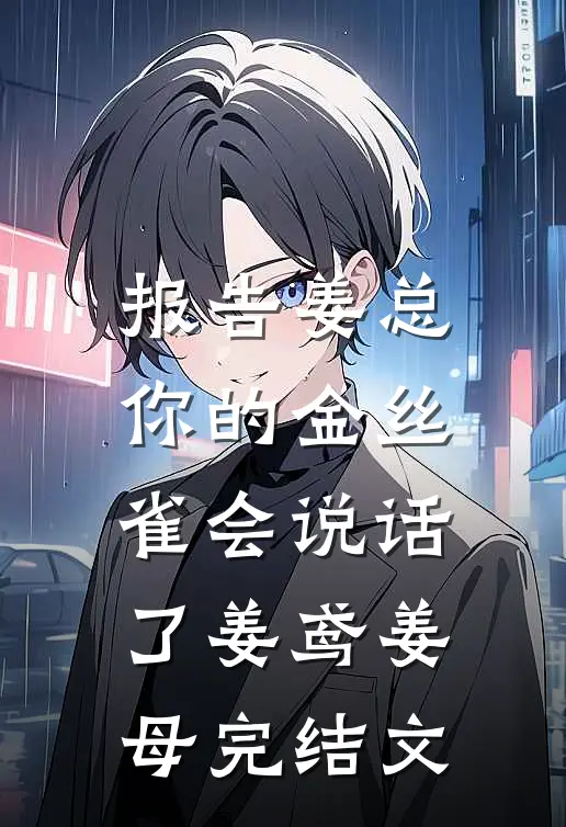 报告姜总，你的金丝雀会说话了姜鸢姜母完结文