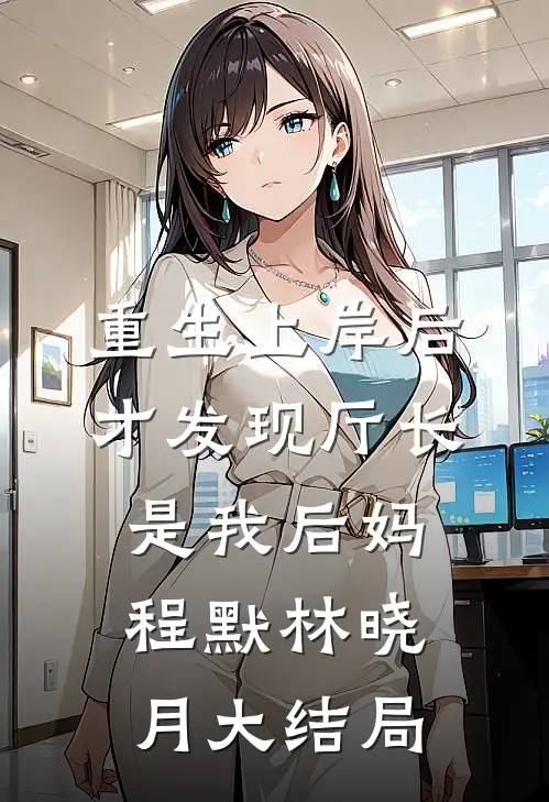 重生上岸后，才发现厅长是我后妈程默林晓月大结局