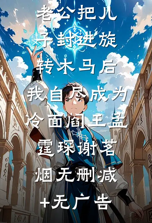 老公把儿子封进旋转木马后，我自尽成为冷面阎王孟霆琛谢茗烟无删减+无广告