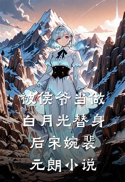 被侯爷当做白月光替身后宋婉裴元朗小说