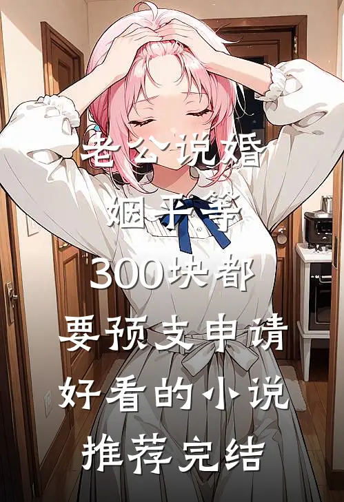 老公说婚姻平等，300块都要预支申请好看的小说推荐完结