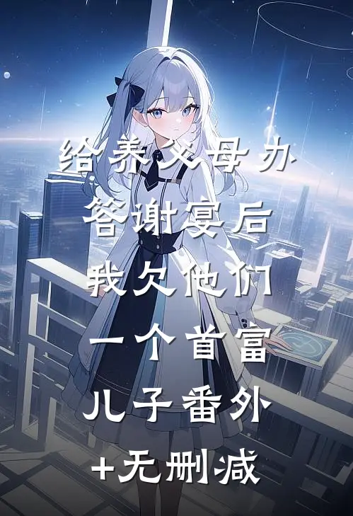 给养父母办答谢宴后，我欠他们一个首富儿子番外+无删减