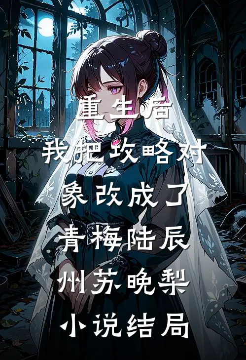 重生后，我把攻略对象改成了青梅陆辰州苏晚梨小说结局