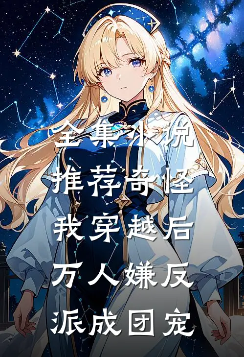全集小说推荐奇怪，我穿越后万人嫌反派成团宠