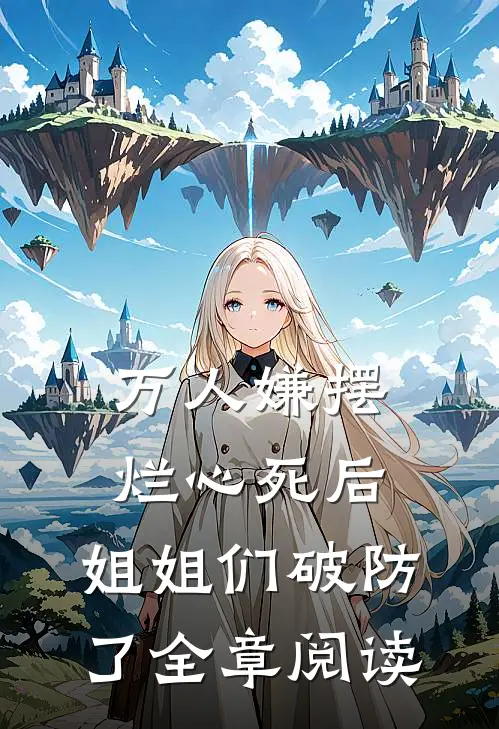万人嫌摆烂心死后，姐姐们破防了全章阅读