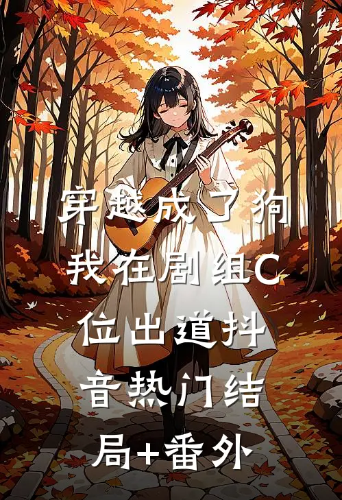 穿越成了狗，我在剧组C位出道抖音热门结局+番外