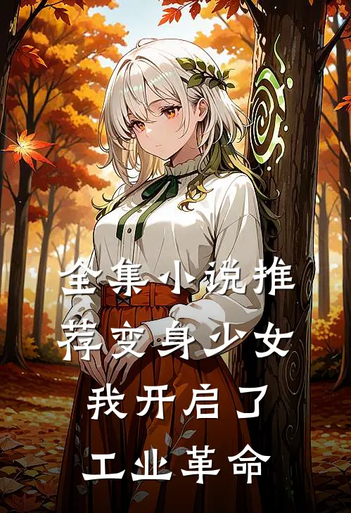 全集小说推荐变身少女，我开启了工业革命