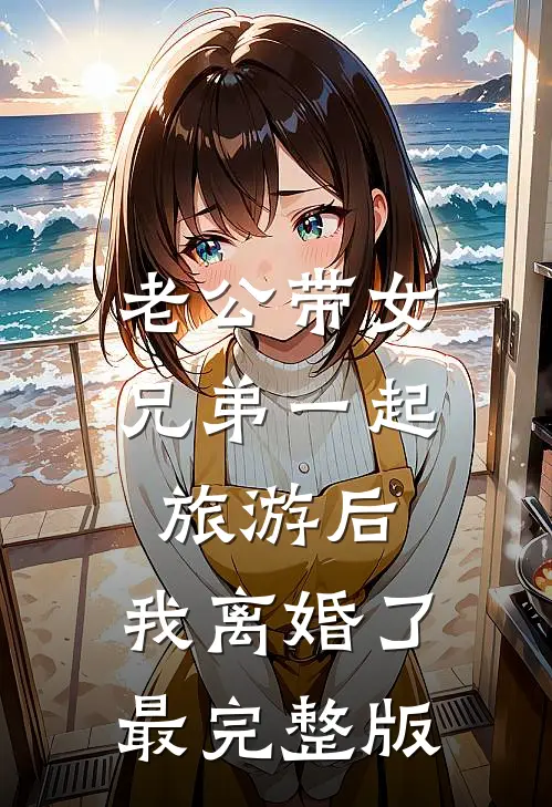 老公带女兄弟一起旅游后，我离婚了最完整版