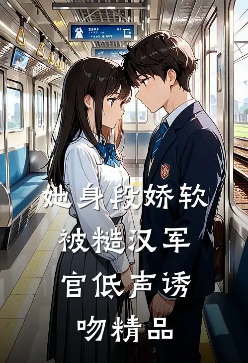 她身段娇软，被糙汉军官低声诱吻精品