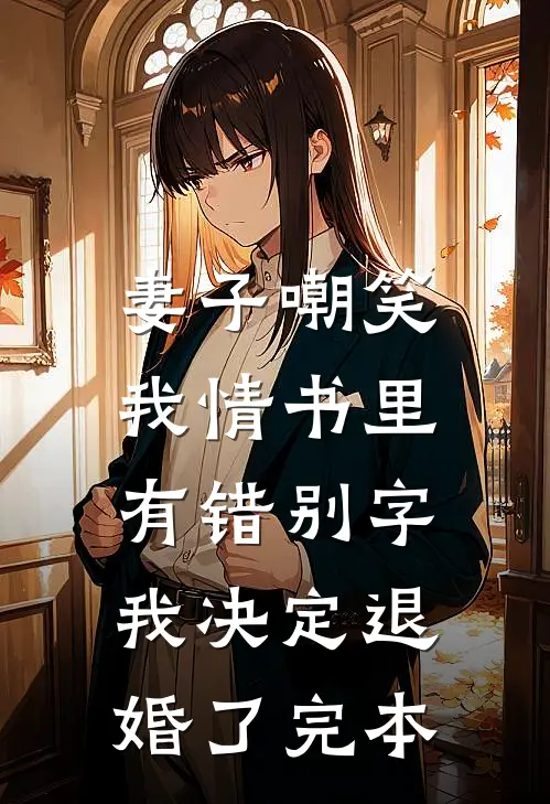 妻子嘲笑我情书里有错别字，我决定退婚了完本