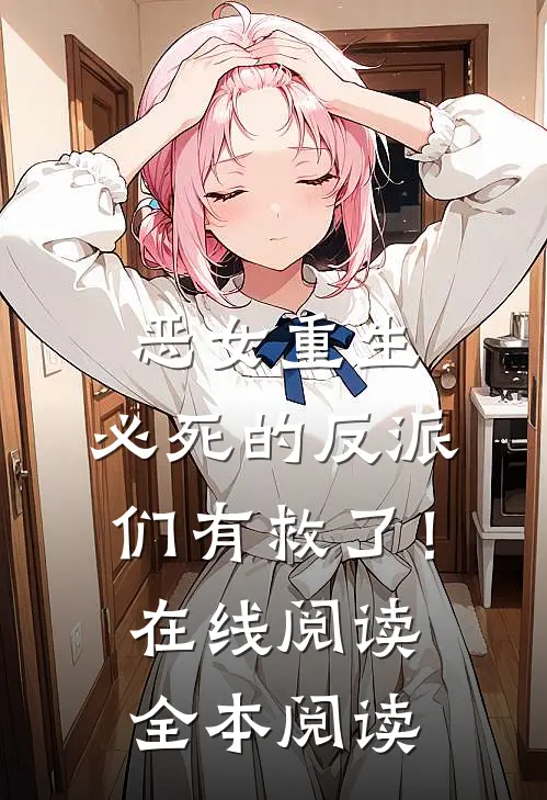恶女重生，必死的反派们有救了！在线阅读全本阅读