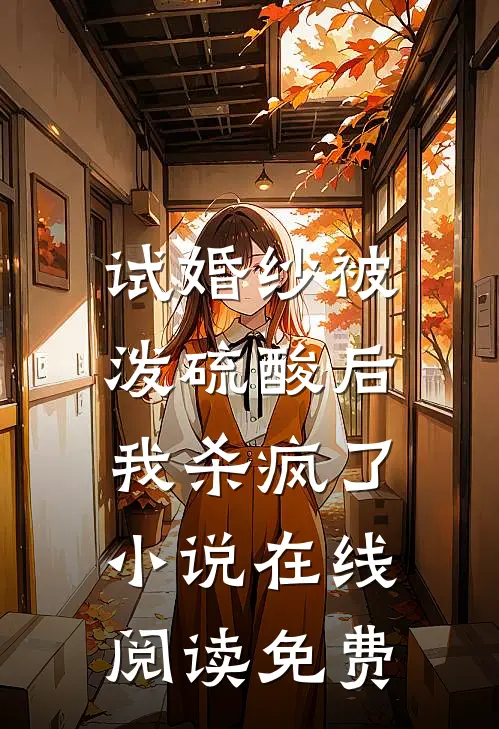 试婚纱被泼硫酸后，我杀疯了小说在线阅读免费