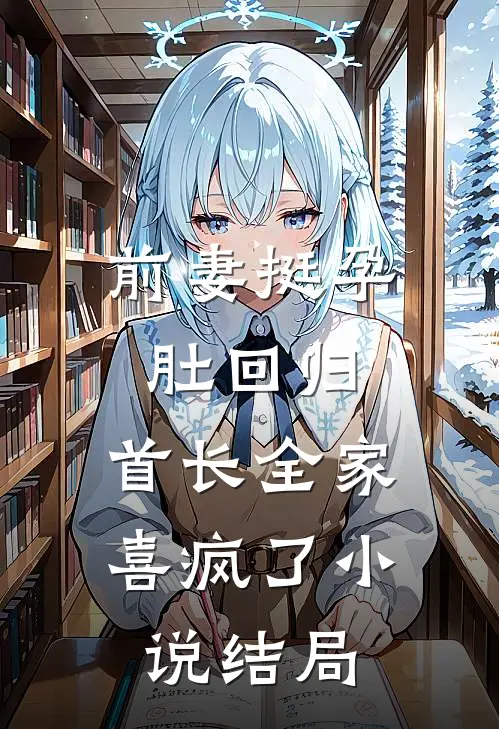 前妻挺孕肚回归，首长全家喜疯了小说结局