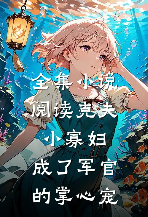 全集小说阅读克夫小寡妇，成了军官的掌心宠