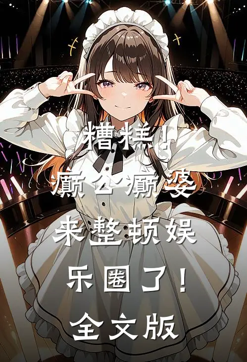 糟糕！癫公癫婆来整顿娱乐圈了！全文版