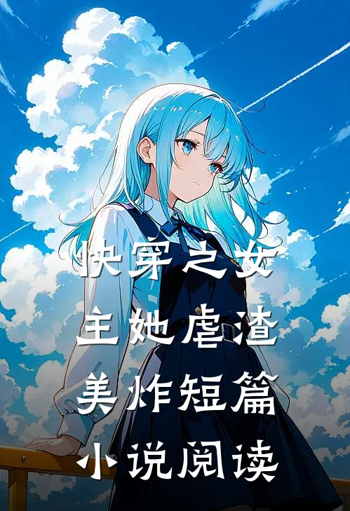 快穿之女主她虐渣美炸短篇小说阅读