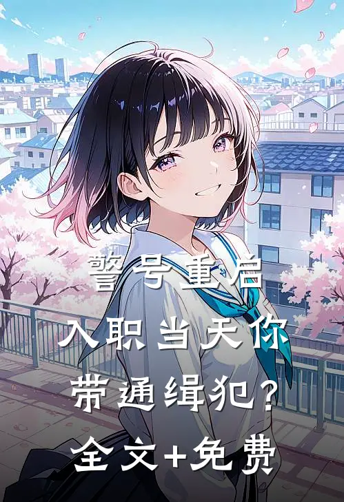 警号重启：入职当天你带通缉犯？全文+免费