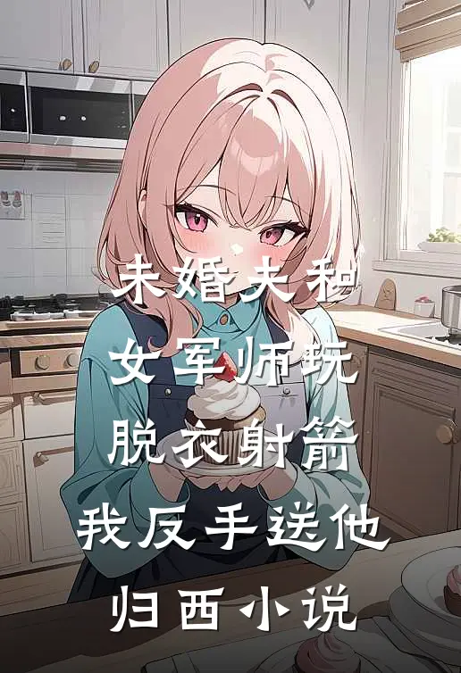 未婚夫和女军师玩脱衣射箭，我反手送他归西小说