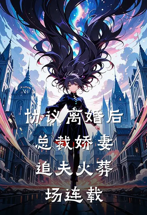 协议离婚后，总裁娇妻追夫火葬场连载
