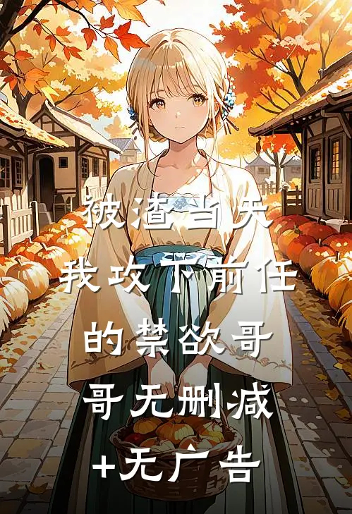 被渣当天，我攻下前任的禁欲哥哥无删减+无广告