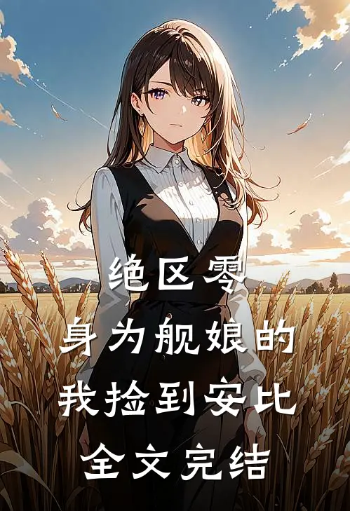 绝区零：身为舰娘的我捡到安比全文完结