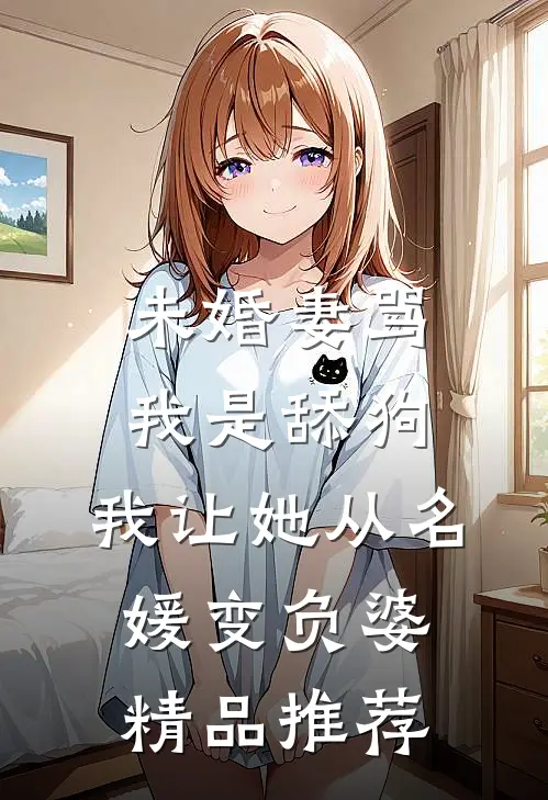 未婚妻骂我是舔狗，我让她从名媛变负婆精品推荐