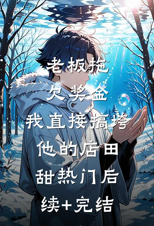 老板拖欠奖金，我直接搞垮他的店田甜热门后续+完结