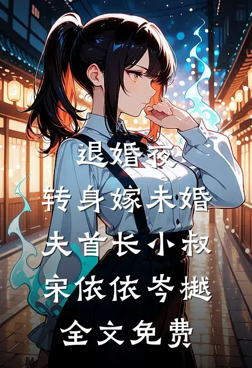 退婚夜，转身嫁未婚夫首长小叔宋依依岑樾全文免费