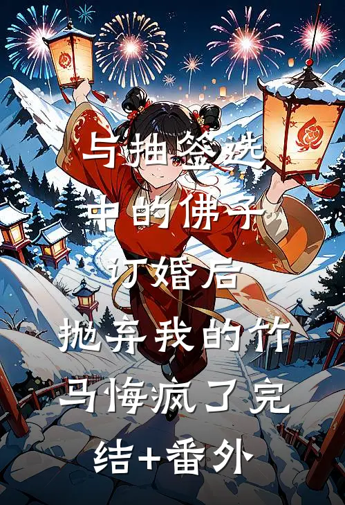 与抽签选中的佛子订婚后，抛弃我的竹马悔疯了完结+番外