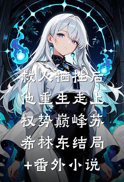 救人牺牲后，他重生走上权势巅峰苏希林东结局+番外小说